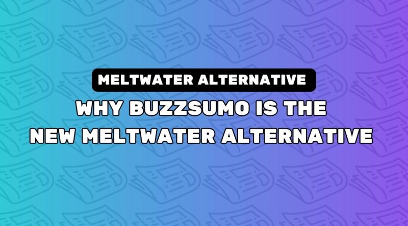 Why BuzzSumo Is The New Meltwater Alternative For PR And Outreach